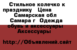 Стильное колечко к празднику › Цена ­ 3 200 - Самарская обл., Самара г. Одежда, обувь и аксессуары » Аксессуары   